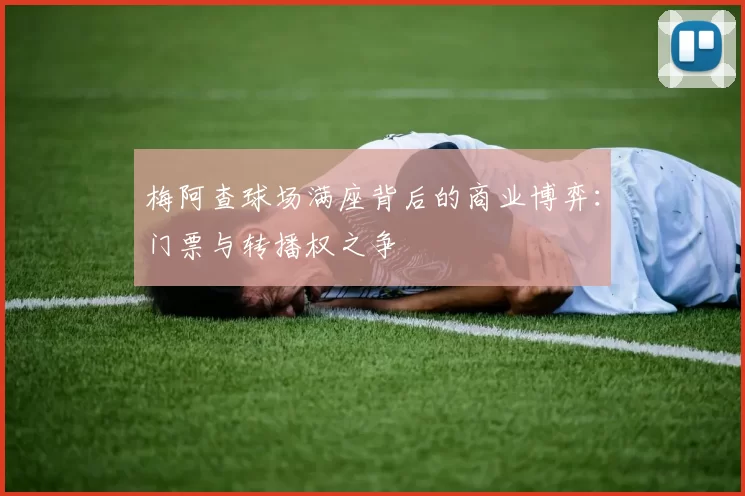梅阿查球场满座背后的商业博弈：门票与转播权之争