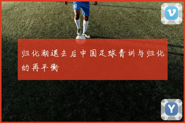 归化潮退去后中国足球青训与归化的再平衡