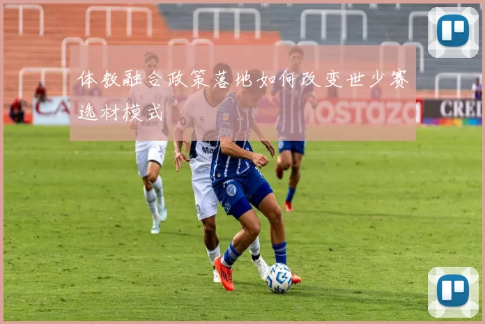 体教融合政策落地如何改变世少赛选材模式