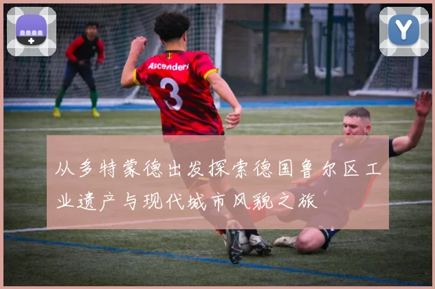 从多特蒙德出发探索德国鲁尔区工业遗产与现代城市风貌之旅