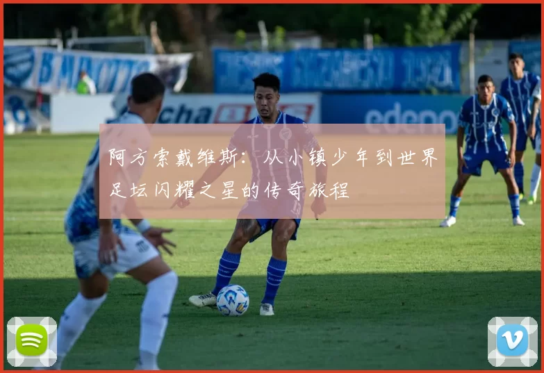 阿方索戴维斯：从小镇少年到世界足坛闪耀之星的传奇旅程