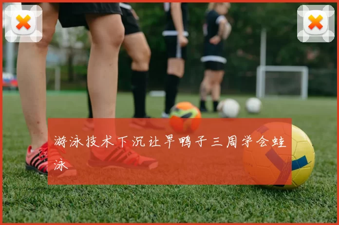 游泳技术下沉让旱鸭子三周学会蛙泳