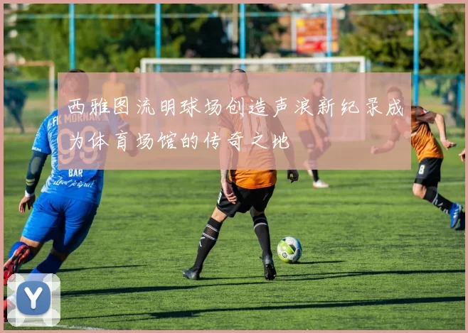 西雅图流明球场创造声浪新纪录成为体育场馆的传奇之地