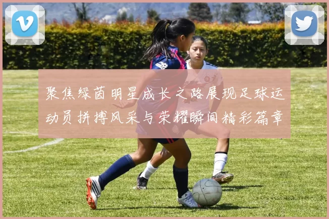 聚焦绿茵明星成长之路展现足球运动员拼搏风采与荣耀瞬间精彩篇章