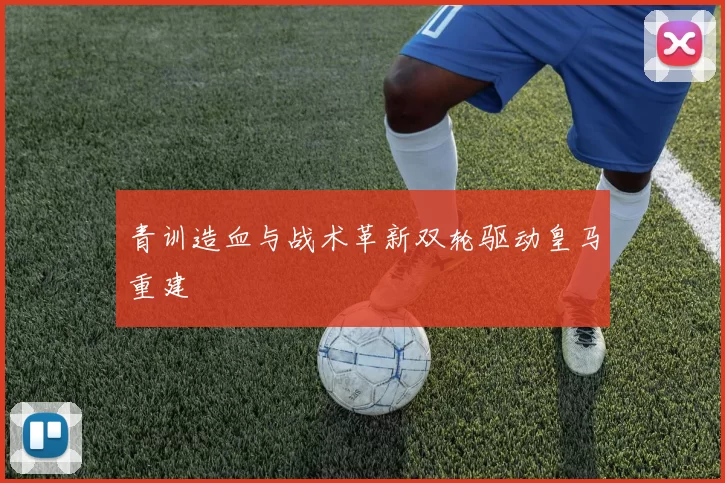 青训造血与战术革新双轮驱动皇马重建