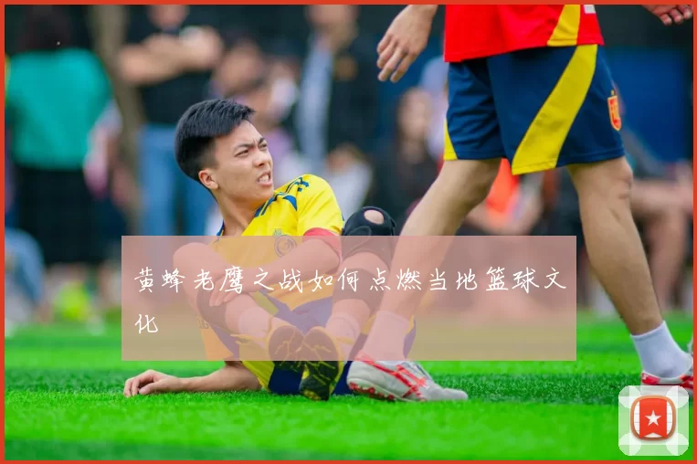 黄蜂老鹰之战如何点燃当地篮球文化