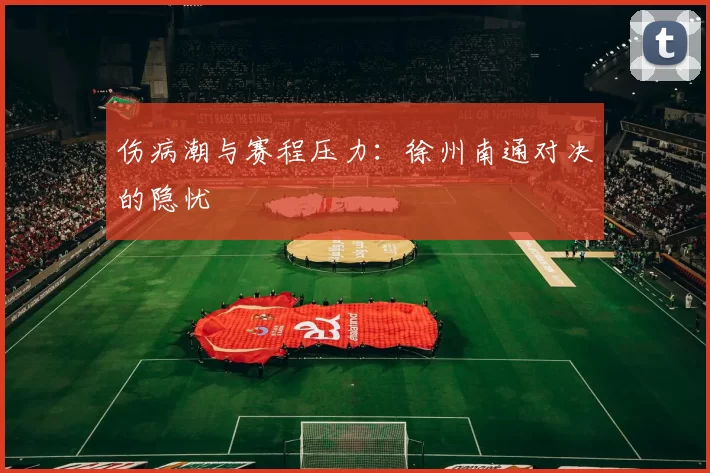 伤病潮与赛程压力：徐州南通对决的隐忧