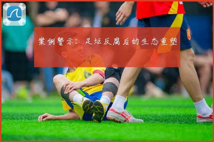 案例警示：足坛反腐后的生态重塑