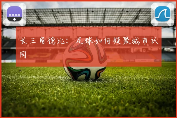 长三角德比：足球如何凝聚城市认同