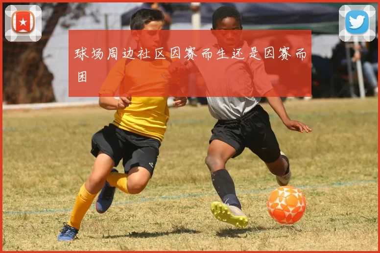 球场周边社区因赛而生还是因赛而困