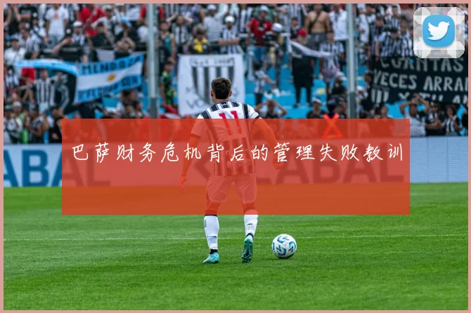 巴萨财务危机背后的管理失败教训